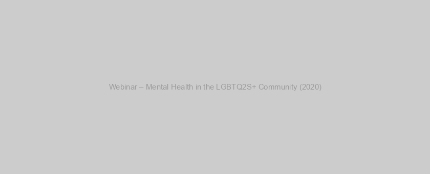 Webinar – Mental Health in the LGBTQ2S+ Community (2020)